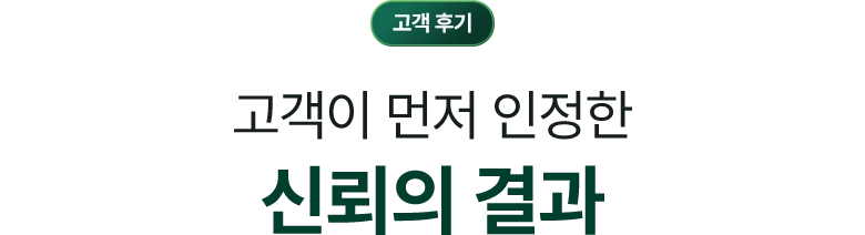 고객 후기 / 고객이 먼저 인정한 신뢰의 결과